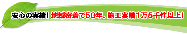  安心の実績！地域密着で５０年、施工実績１万５千件以上！ 神奈川県・鎌倉市・横浜市・川崎市・相模原市・藤沢市・茅ヶ崎市・厚木市・大和市・海老名市・小田原市・二宮町・大磯町・寒川町・平塚市