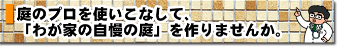 庭のプロを使いこなして、「わが家の自慢の庭」を作りませんか。 庭 ガーデン エクステリア 造園 剪定 雑草 除草 草取り お庭のリフォームはグリーンパトロール 神奈川県・鎌倉市・横浜市・川崎市・相模原市・藤沢市・茅ヶ崎市・厚木市・大和市・海老名市・小田原市・二宮町・大磯町・寒川町・平塚市