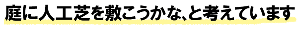 庭に人工芝を敷こうかな、と考えています~人工芝生の評判、感想、口コミを元に人工芝生のメリット・デメリット、DIYでの費用 価格 料金を天然芝生と比較。人工芝を敷きたい方におすすめの庭リフォーム (神奈川県・鎌倉市・横浜市・川崎市・相模原市・藤沢市・茅ヶ崎市・厚木市・大和市・海老名市・小田原市・二宮町・大磯町・寒川町・平塚市)
