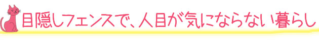 目隠しフェンスで、人目が気にならない暮らしをご提案します