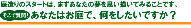 あなたはお庭で、何をしたいですか？ 庭 ガーデン エクステリア 造園 剪定 雑草 除草 草取り お庭のリフォームはグリーンパトロール 神奈川県・鎌倉市・横浜市・川崎市・相模原市・藤沢市・茅ヶ崎市・厚木市・大和市・海老名市・小田原市・二宮町・大磯町・寒川町・平塚市