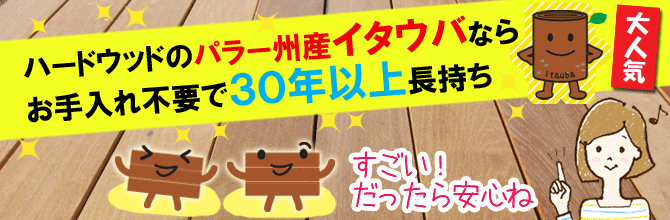 ハードウッドのパラー州産イタウバなら、お手入れ不要で30年以上長持ち