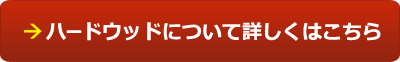 ハードウッドについて詳しくはこちら